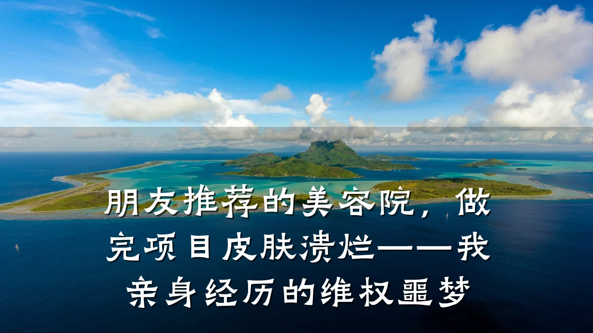 朋友推荐的美容院,做完项目皮肤溃烂——我亲身经历的维权噩梦