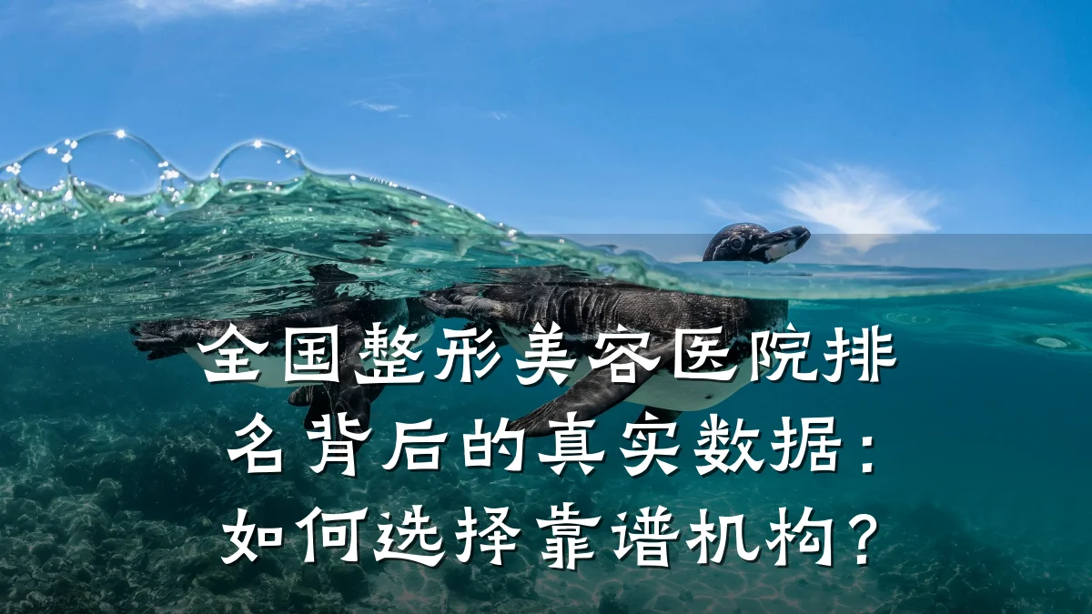 全国整形美容医院排名背后的真实数据：如何选择靠谱机构？