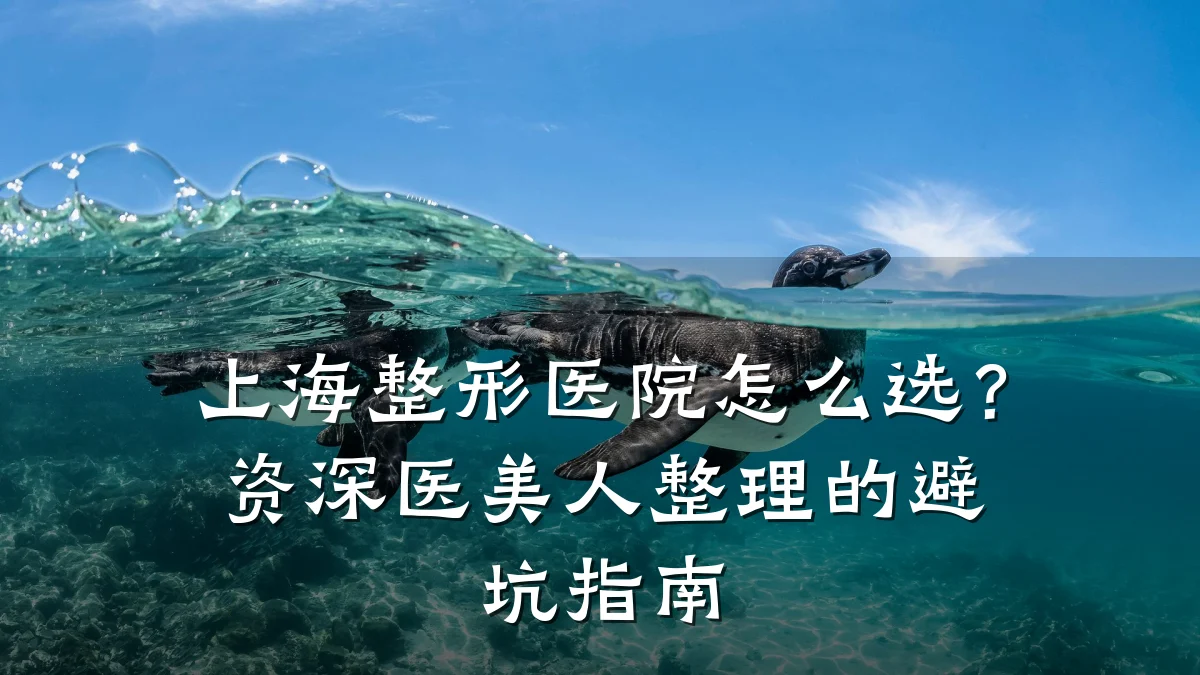上海整形医院怎么选?资深医美人整理的避坑指南