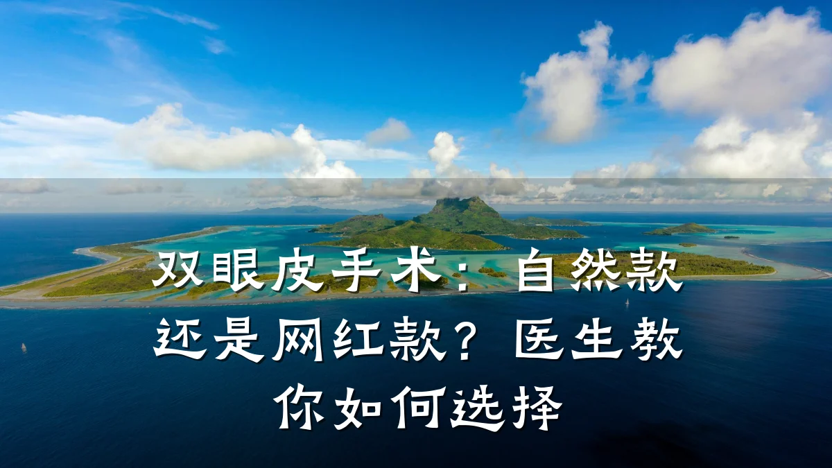 双眼皮手术:自然款还是网红款?医生教你如何选择