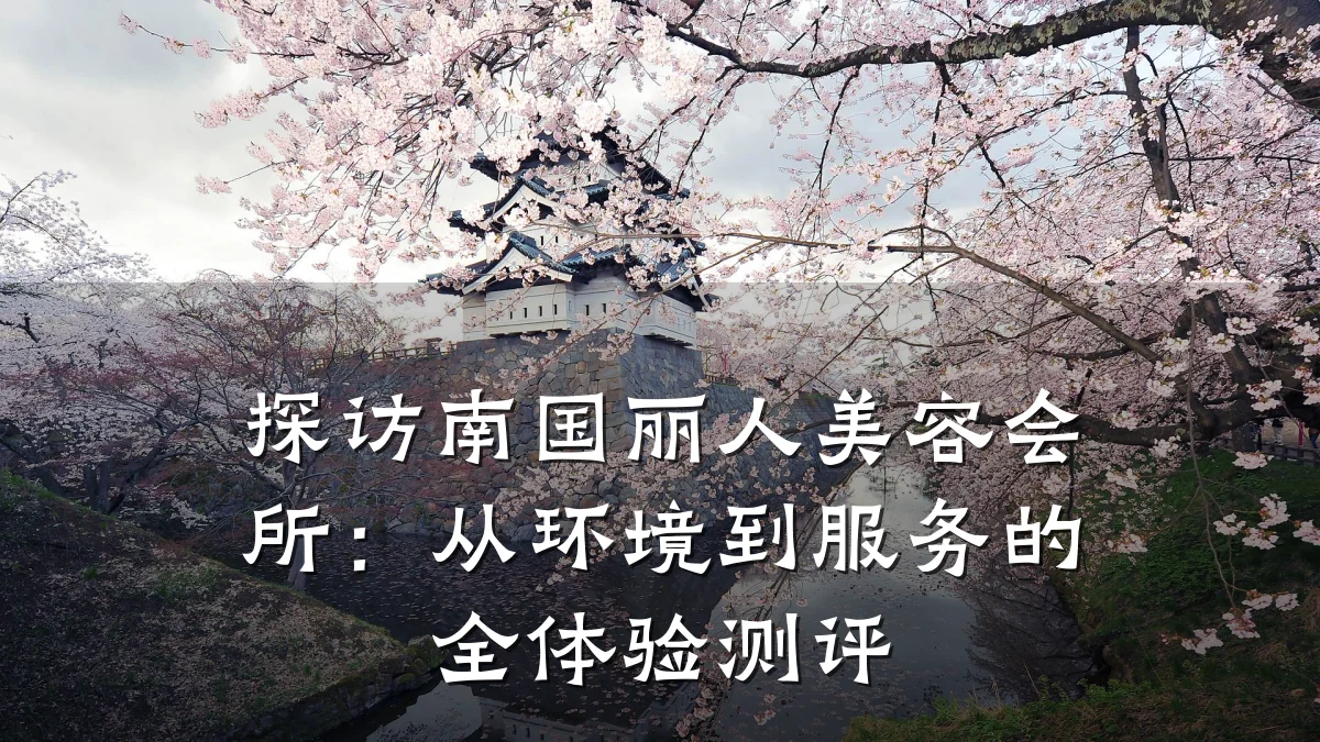 探访南国丽人美容会所:从环境到服务的全体验测评