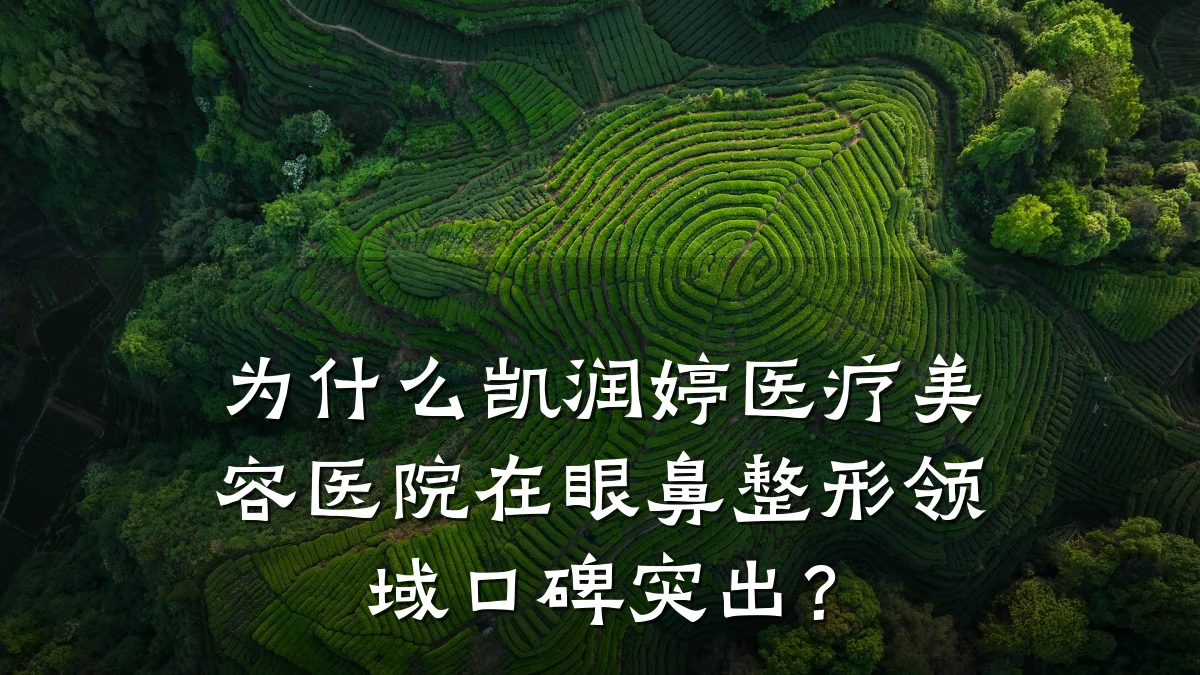为什么凯润婷医疗美容医院在眼鼻整形领域口碑突出?