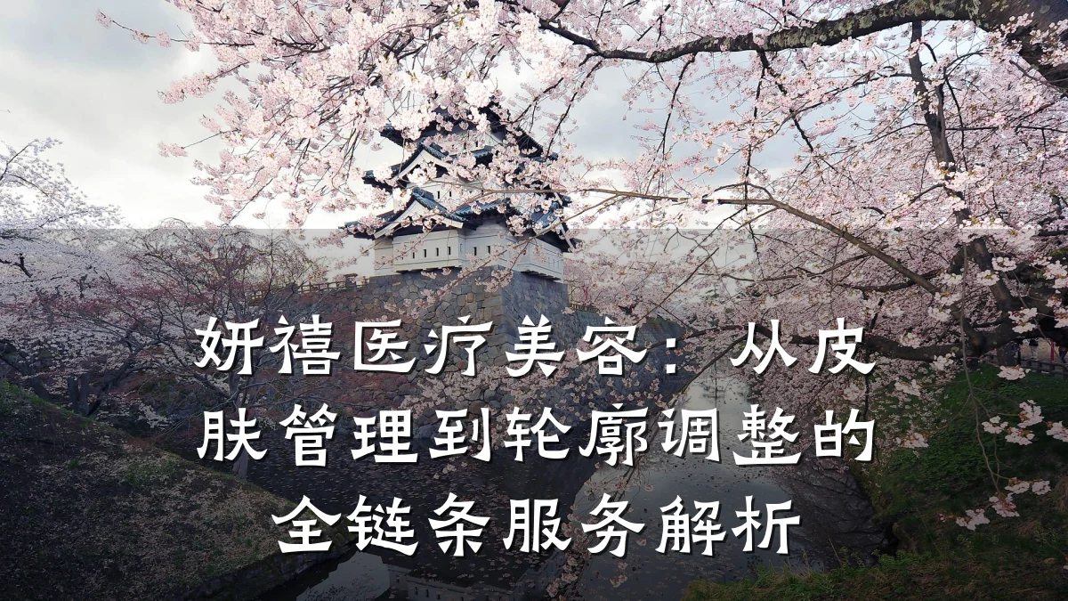 妍禧医疗美容:从皮肤管理到轮廓调整的全链条服务解析