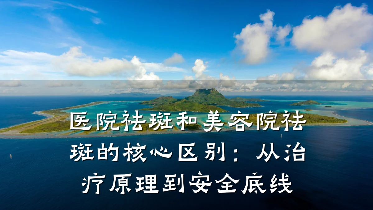 医院祛斑和美容院祛斑的核心区别:从治疗原理到安全底线