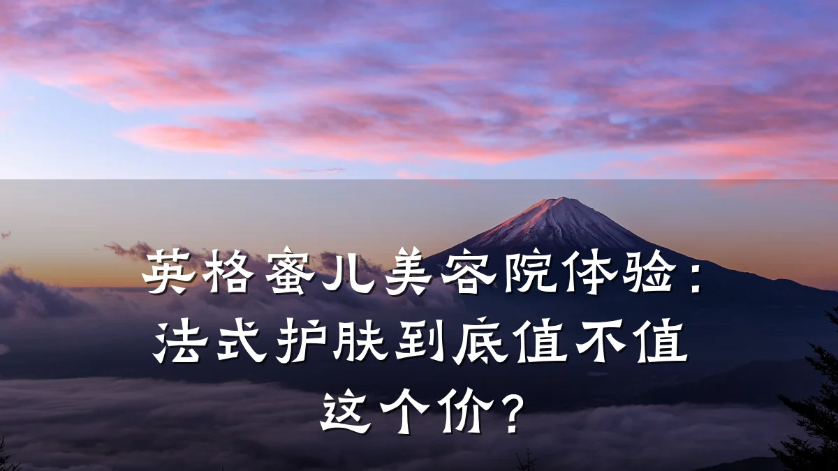 英格蜜儿美容院体验:法式护肤到底值不值这个价?