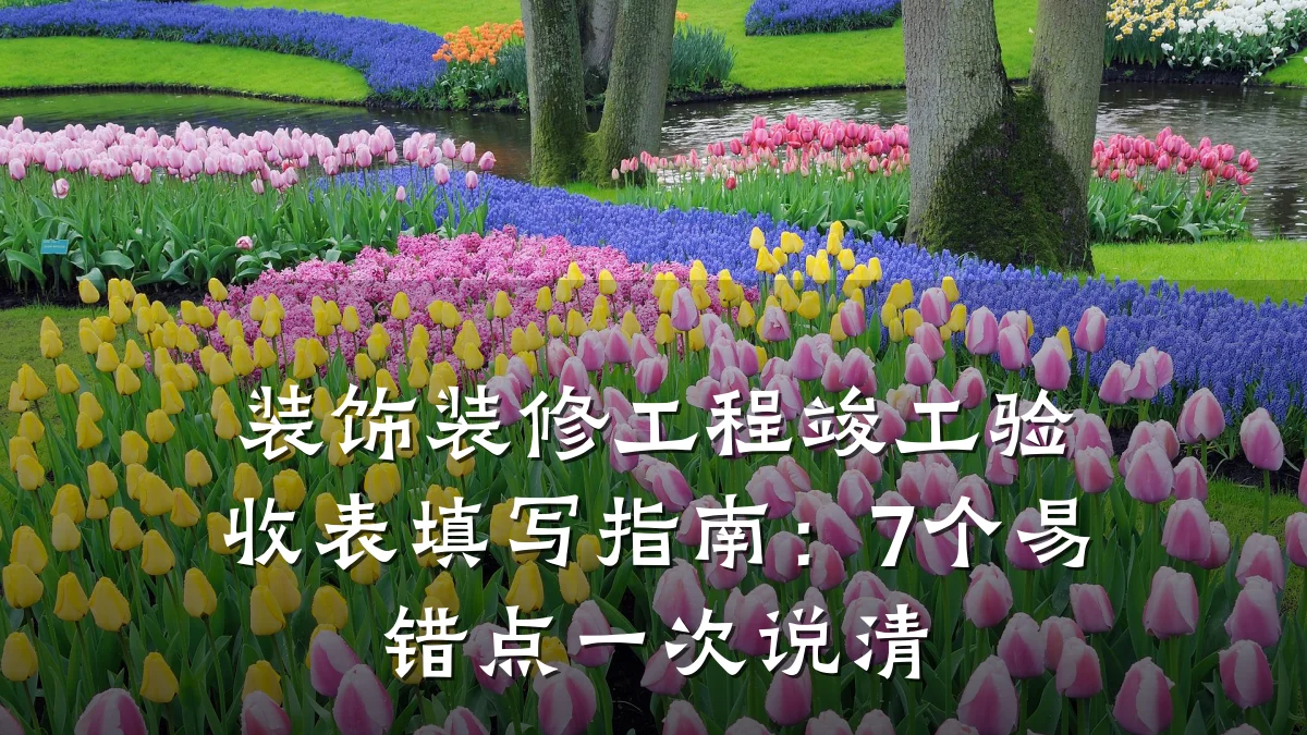 装饰装修工程竣工验收表填写指南：7个易错点一次说清