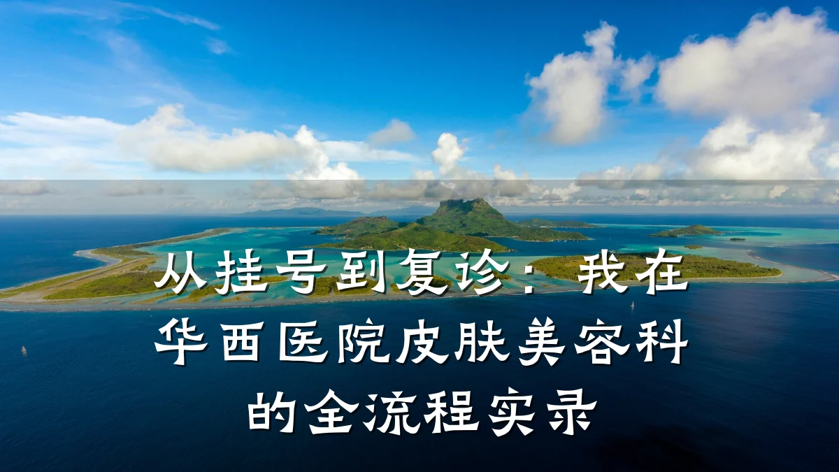 从挂号到复诊:我在华西医院皮肤美容科的全流程实录