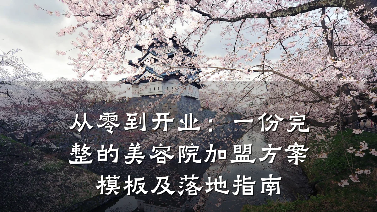 从零到开业:一份完整的美容院加盟方案模板及落地指南