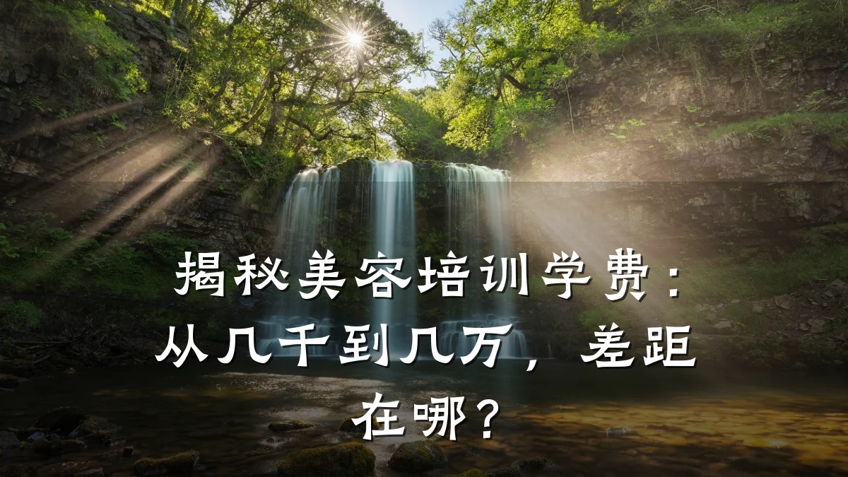 揭秘美容培训学费:从几千到几万,差距在哪?