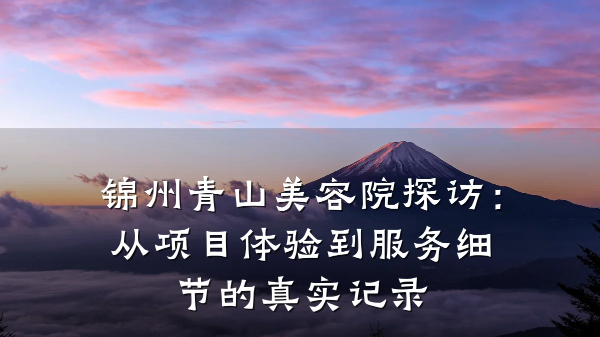 锦州青山美容院探访：从项目体验到服务细节的真实记录