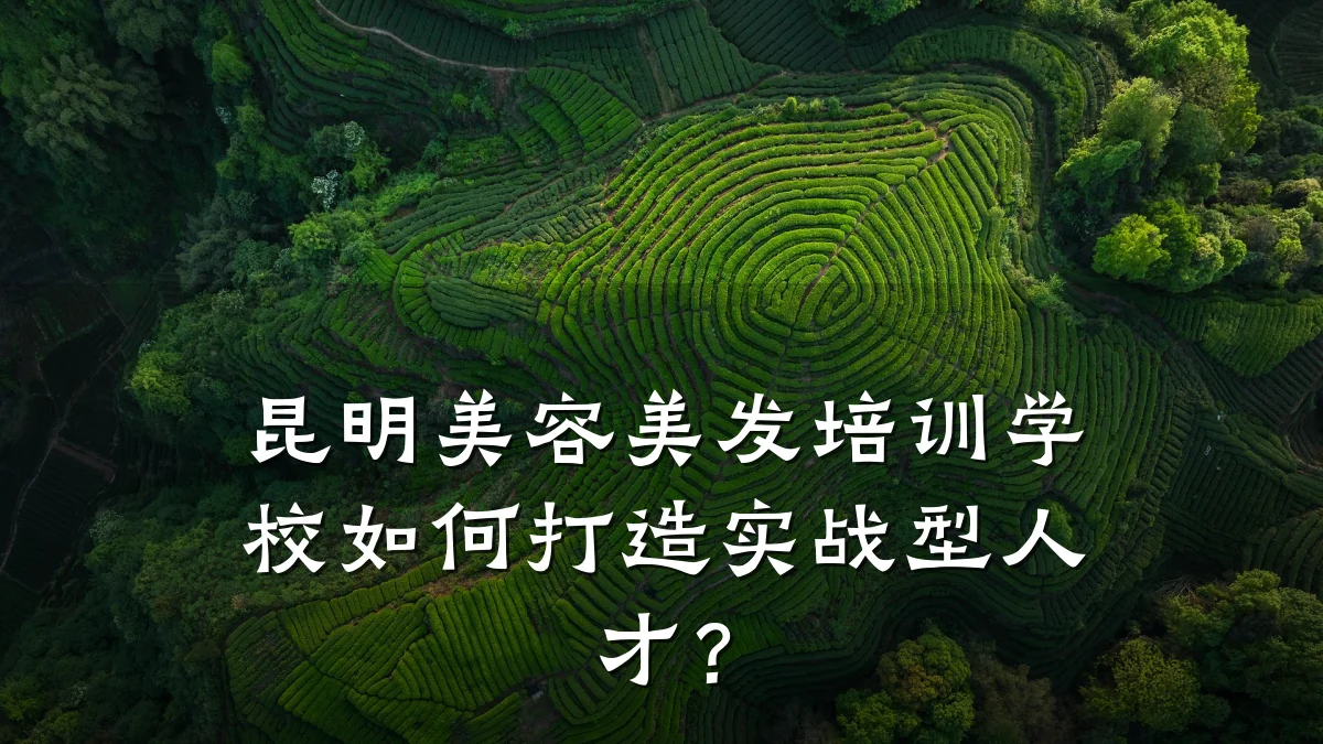 昆明美容美发培训学校如何打造实战型人才?