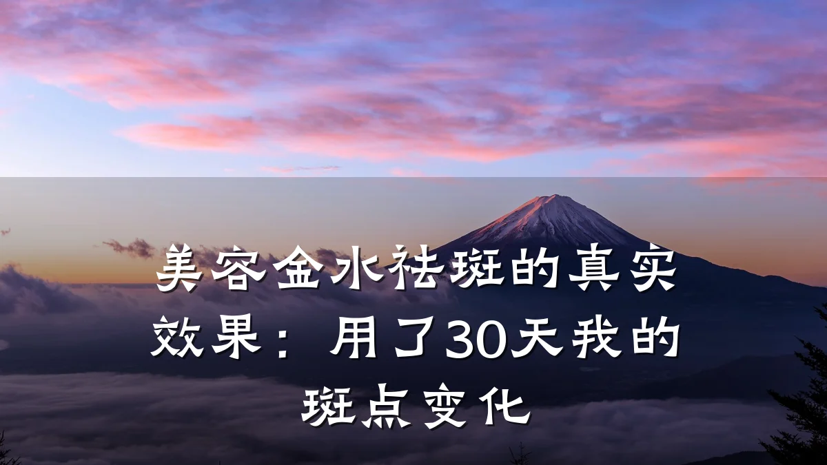 美容金水祛斑的真实效果:用了30天我的斑点变化