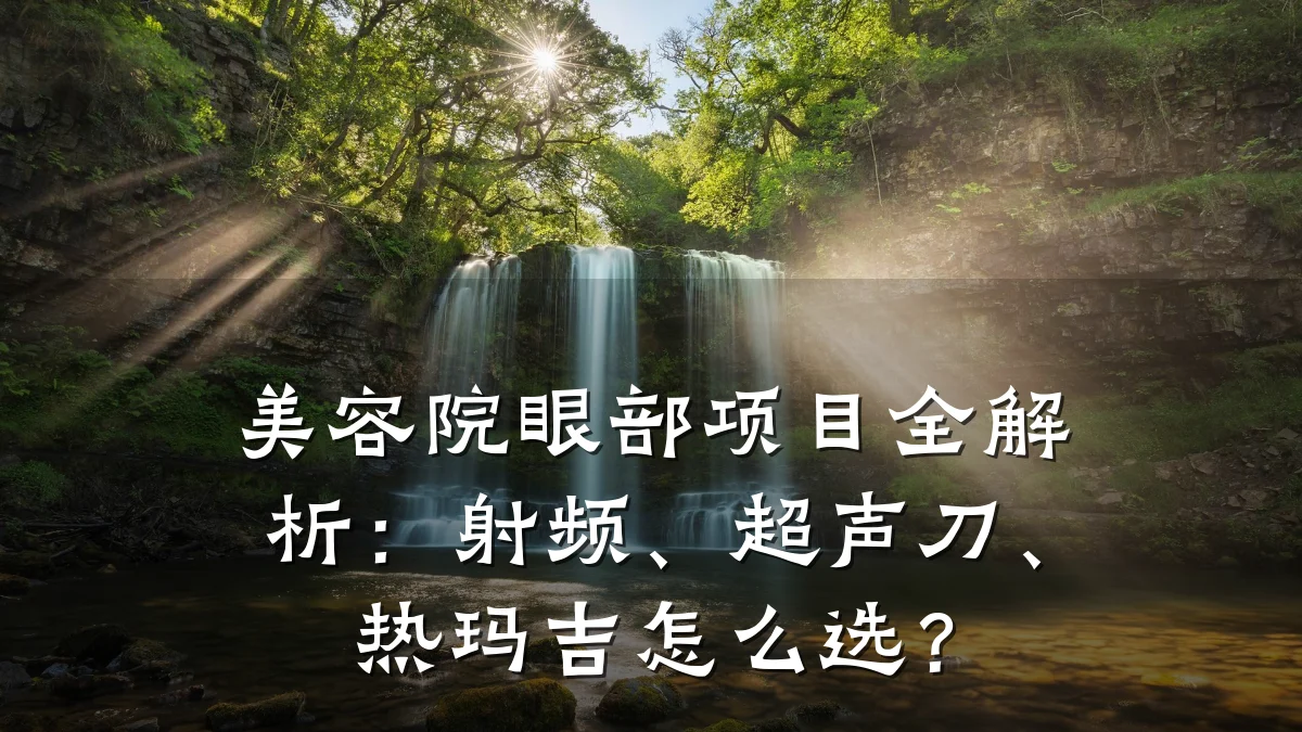 美容院眼部项目全解析:射频、超声刀、热玛吉怎么选?