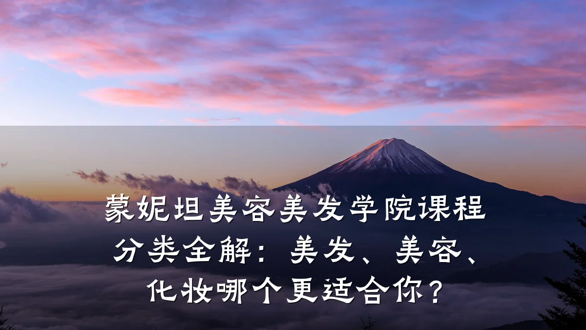 蒙妮坦美容美发学院课程分类全解:美发、美容、化妆哪个更适合你?