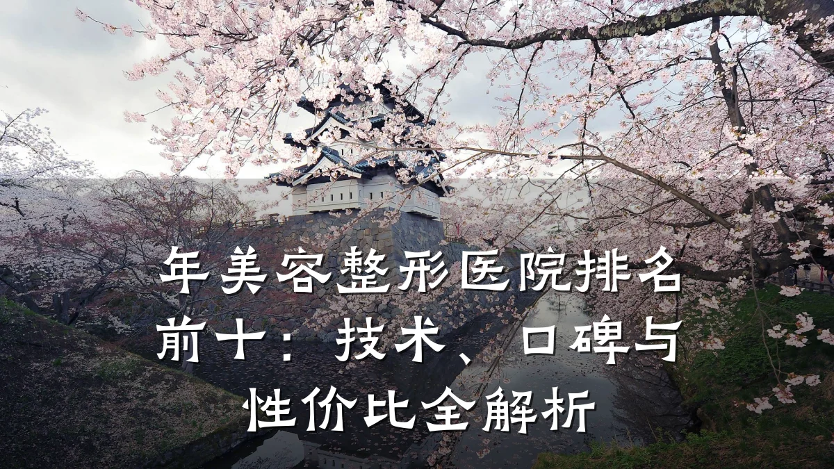 年美容整形医院排名前十:技术、口碑与性价比全解析