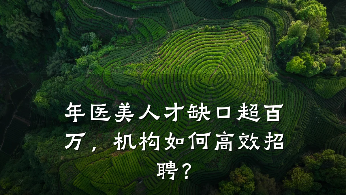 年医美人才缺口超百万,机构如何高效招聘?