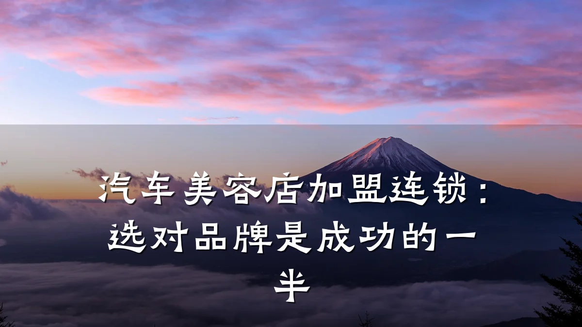 汽车美容店加盟连锁：选对品牌是成功的一半