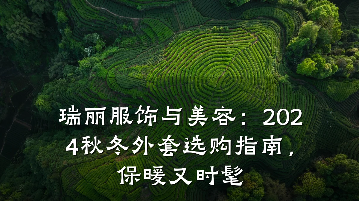 瑞丽服饰与美容:2024秋冬外套选购指南,保暖又时髦