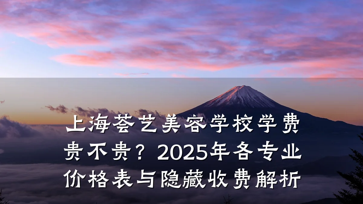 上海荟艺美容学校学费贵不贵?2025年各专业价格表与隐藏收费解析