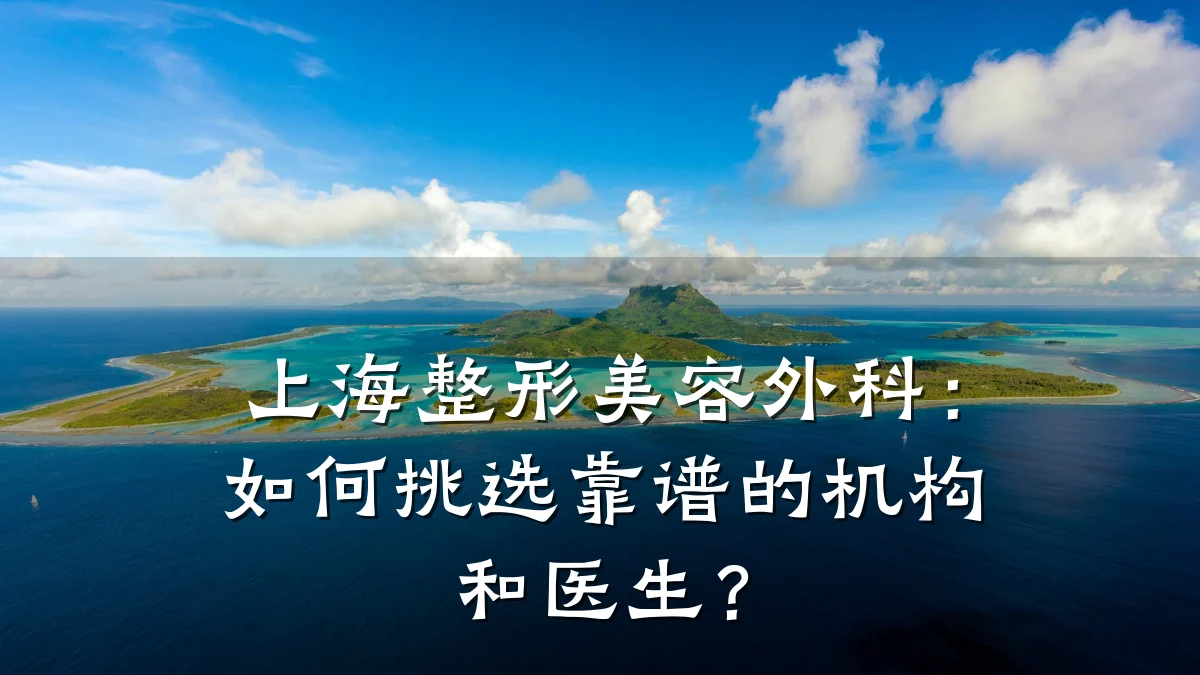 上海整形美容外科:如何挑选靠谱的机构和医生?