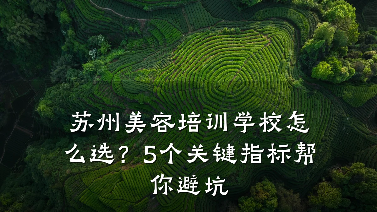 苏州美容培训学校怎么选?5个关键指标帮你避坑
