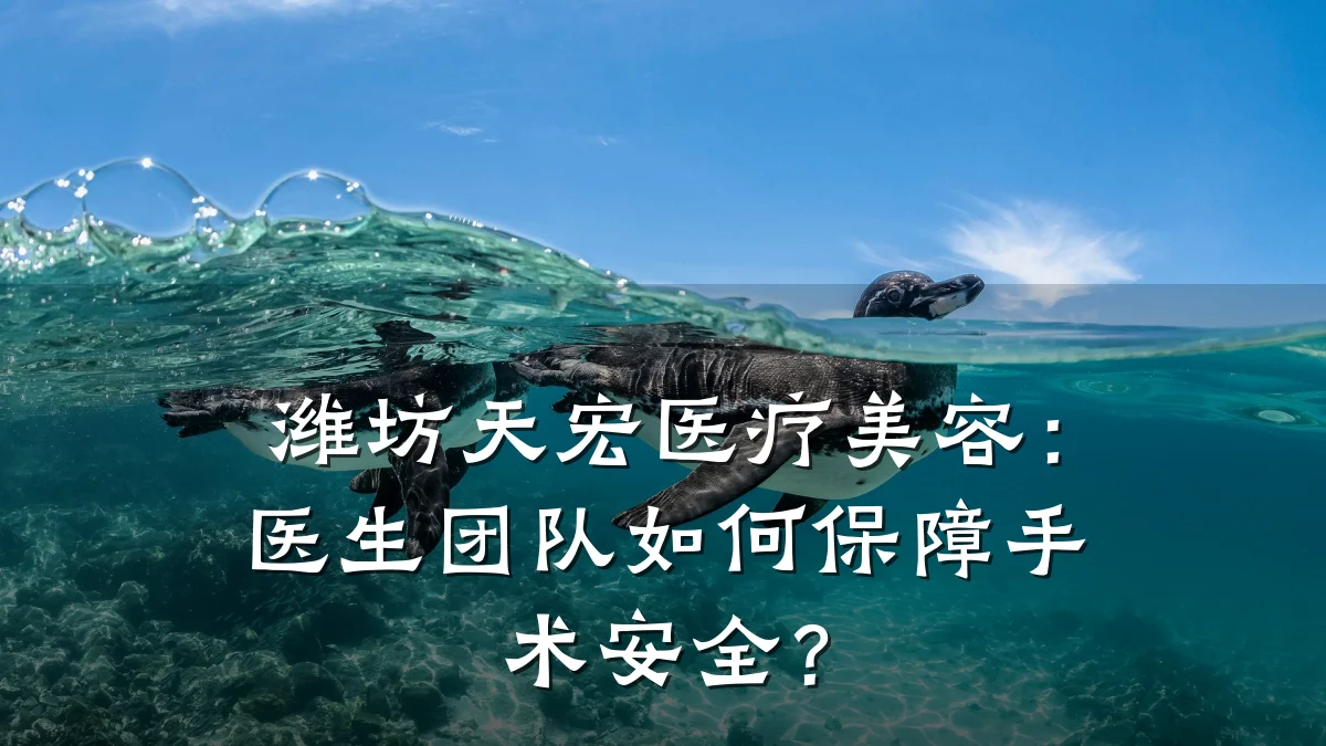 潍坊天宏医疗美容:医生团队如何保障手术安全?