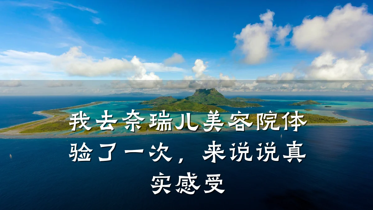我去奈瑞儿美容院体验了一次,来说说真实感受