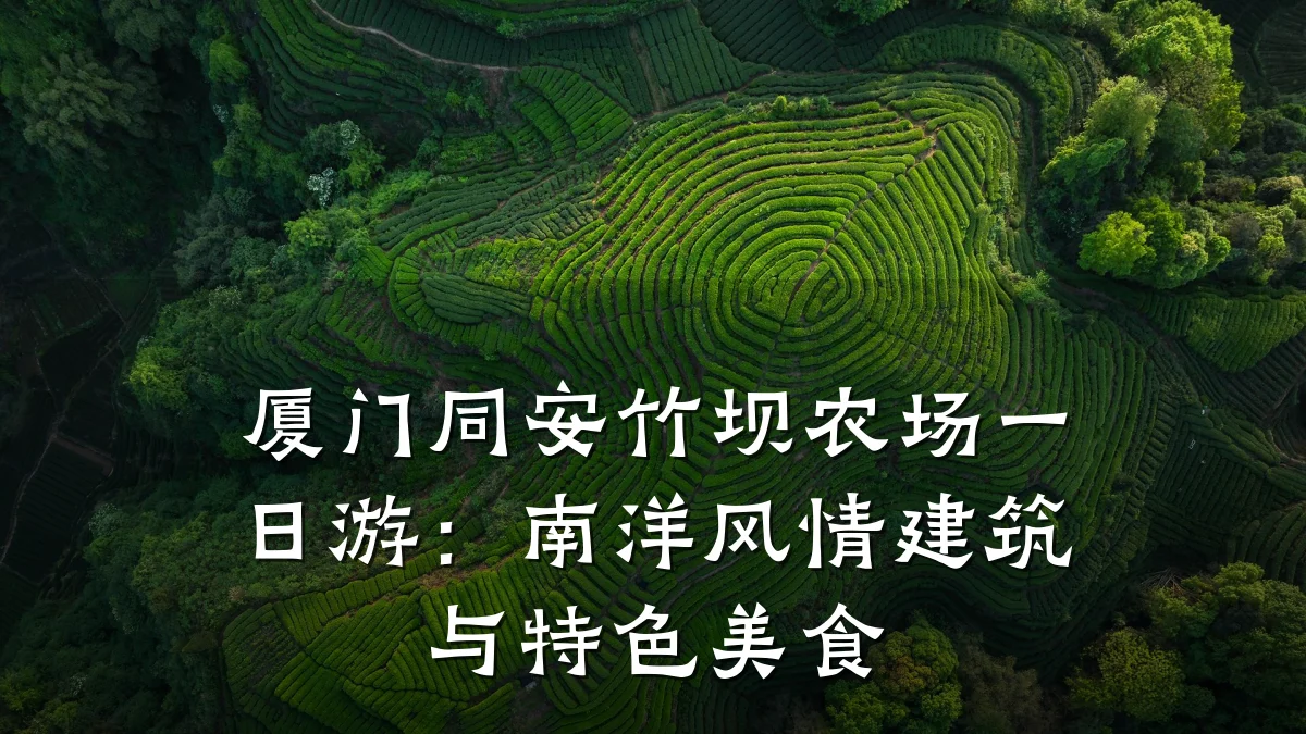 厦门同安竹坝农场一日游：南洋风情建筑与特色美食