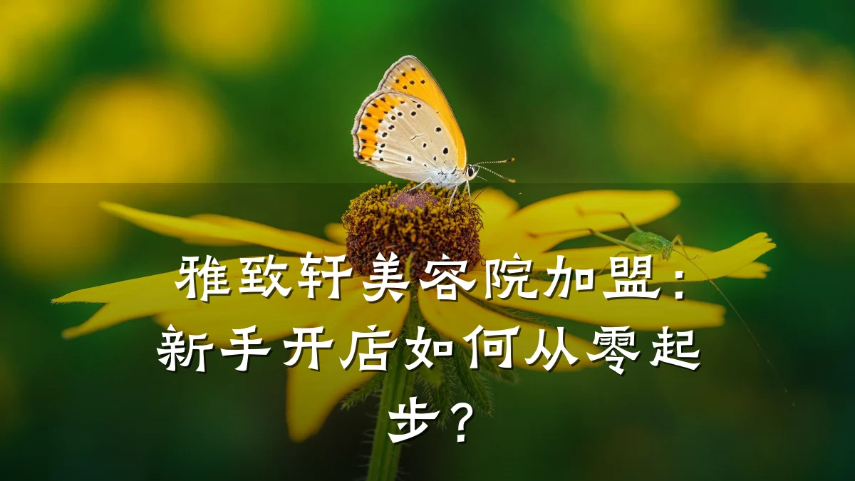 雅致轩美容院加盟:新手开店如何从零起步?