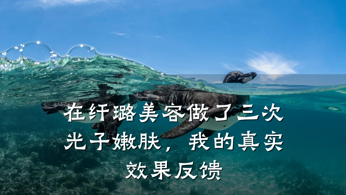 在纤璐美容做了三次光子嫩肤,我的真实效果反馈