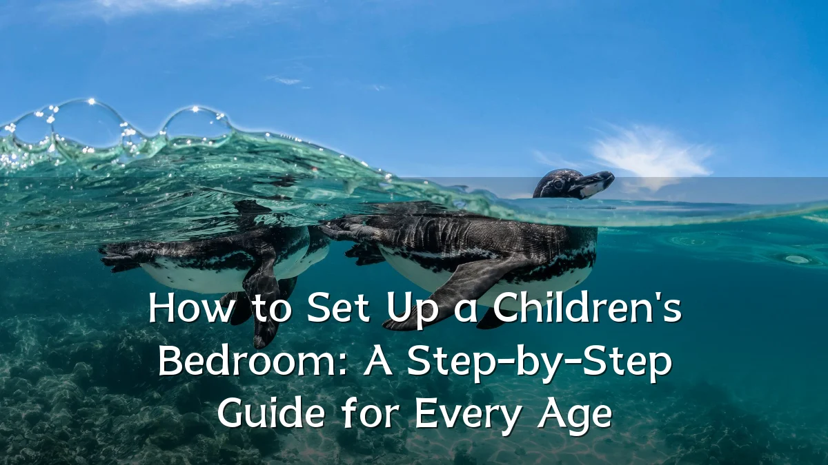 How to Set Up a Children's Bedroom: A Step-by-Step Guide for Every Age